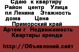 Сдаю 2к квартиру › Район ­ центр › Улица ­ пл Ленина › Этажность дома ­ 5 › Цена ­ 18 000 - Приморский край, Артем г. Недвижимость » Квартиры аренда   